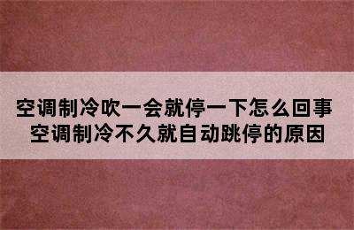 空调制冷吹一会就停一下怎么回事 空调制冷不久就自动跳停的原因